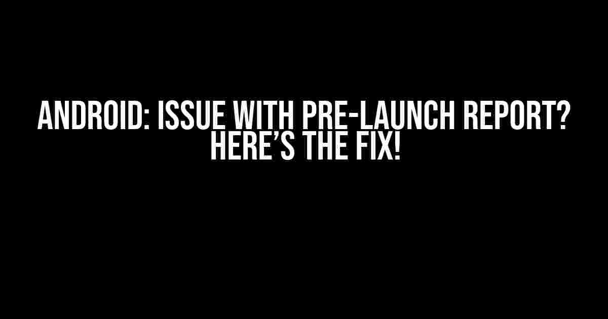 Android: Issue with Pre-Launch Report? Here’s the Fix!