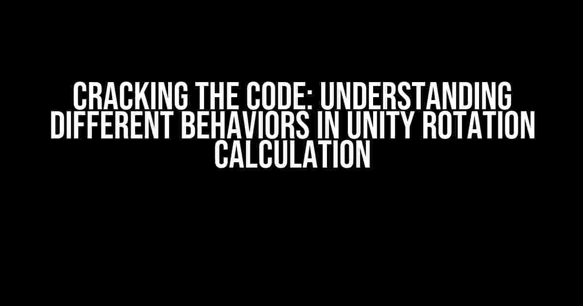 Cracking the Code: Understanding Different Behaviors in Unity Rotation Calculation