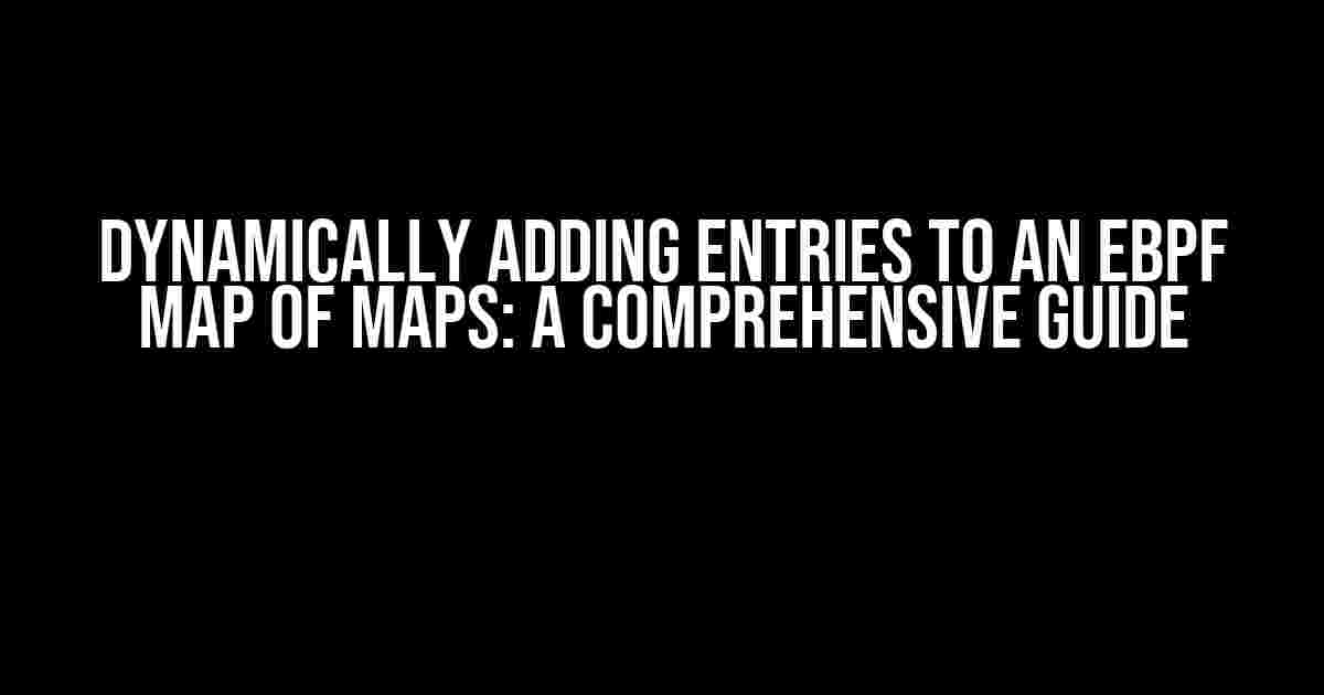 Dynamically Adding Entries to an eBPF Map of Maps: A Comprehensive Guide