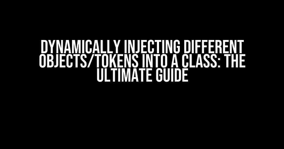 Dynamically Injecting Different Objects/Tokens into a Class: The Ultimate Guide