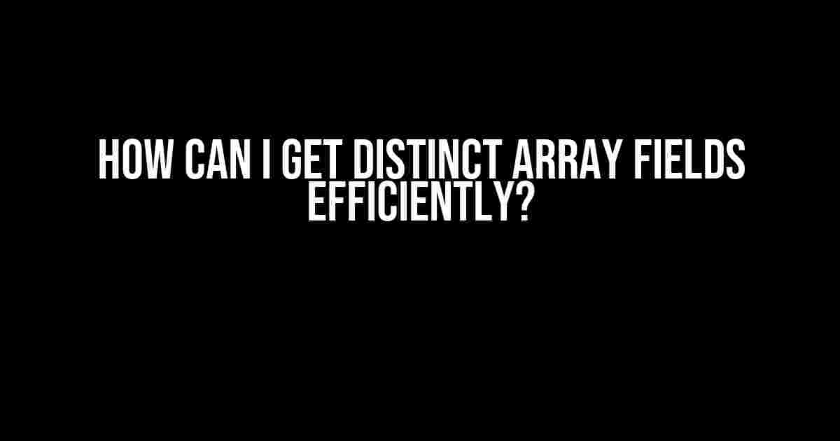 How Can I Get Distinct Array Fields Efficiently?