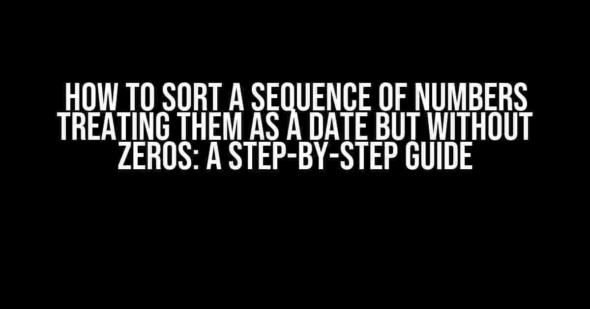 How to Sort a Sequence of Numbers Treating Them as a Date but Without Zeros: A Step-by-Step Guide