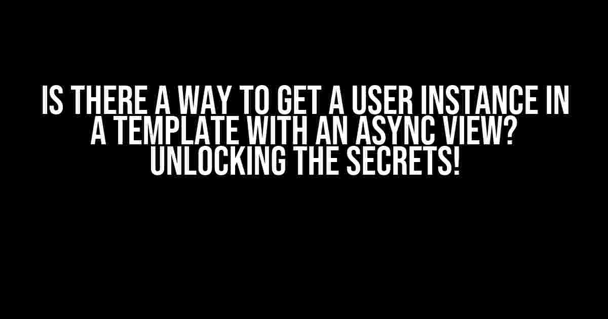 Is There a Way to Get a User Instance in a Template with an Async View? Unlocking the Secrets!