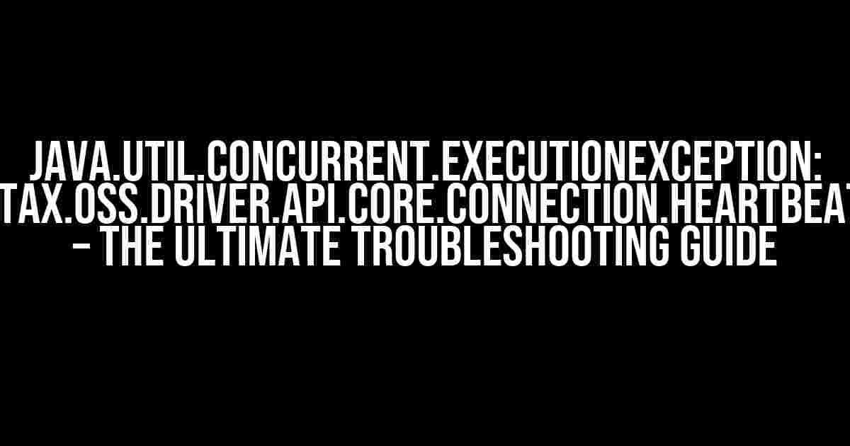 Java.util.concurrent.ExecutionException: com.datastax.oss.driver.api.core.connection.HeartbeatException – The Ultimate Troubleshooting Guide