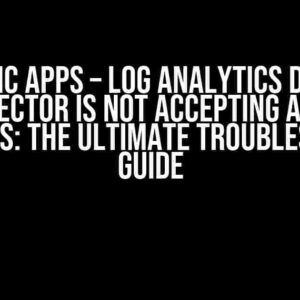 Logic Apps – Log Analytics Data Collector Is Not Accepting Array Variables: The Ultimate Troubleshooting Guide