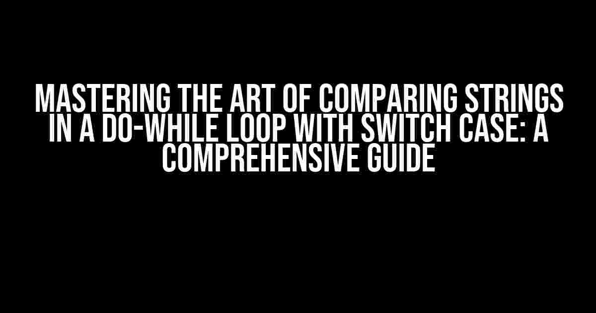 Mastering the Art of Comparing Strings in a Do-While Loop with Switch Case: A Comprehensive Guide