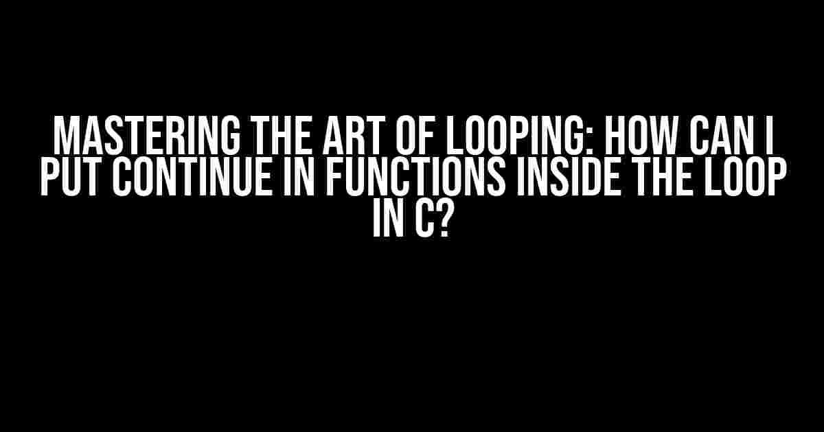 Mastering the Art of Looping: How Can I Put Continue in Functions Inside the Loop in C?