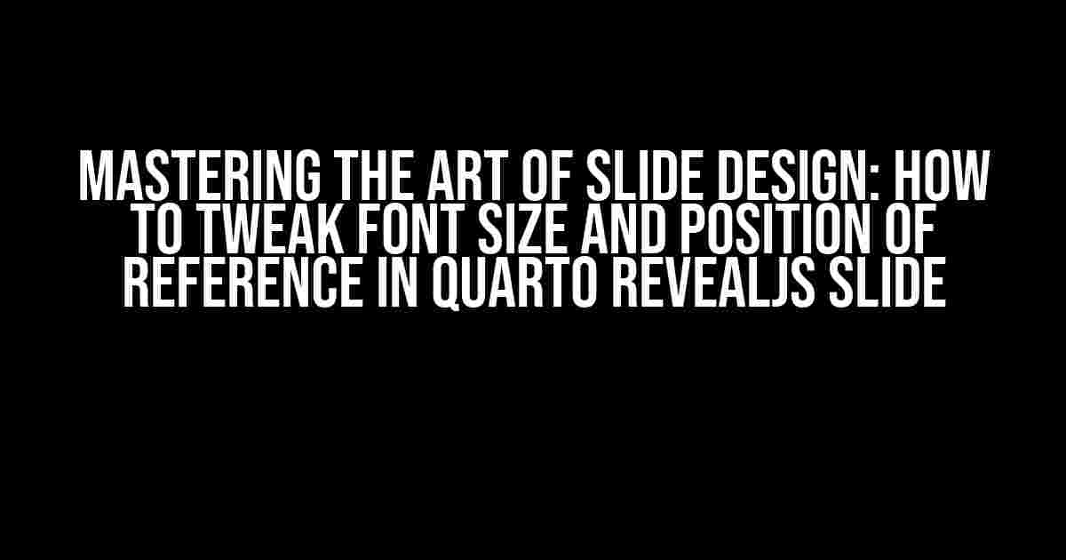 Mastering the Art of Slide Design: How to Tweak Font Size and Position of Reference in Quarto RevealJS Slide