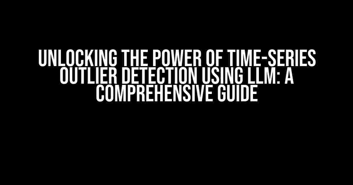 Unlocking the Power of Time-Series Outlier Detection using LLM: A Comprehensive Guide