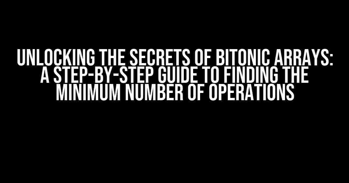 Unlocking the Secrets of Bitonic Arrays: A Step-by-Step Guide to Finding the Minimum Number of Operations