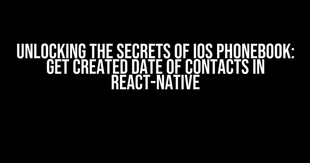 Unlocking the Secrets of iOS Phonebook: Get Created Date of Contacts in React-Native